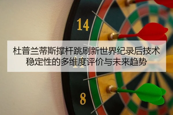 杜普兰蒂斯撑杆跳刷新世界纪录后技术稳定性的多维度评价与未来趋势