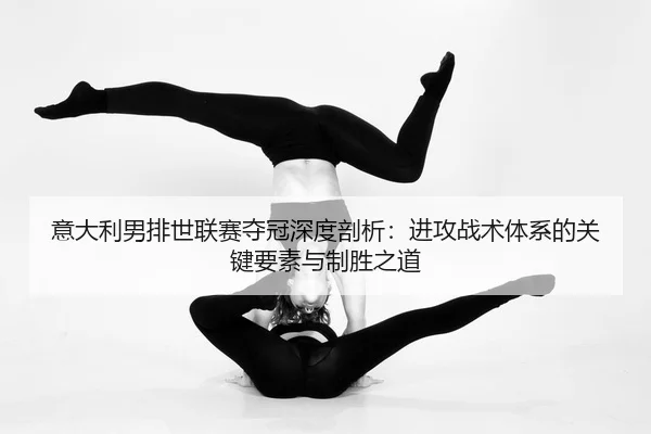 yi-da-li-nan-pai-shi-lian-sai-duo-guan-shen-du-pou-xi-jin-gong-zhan-shu-ti-xi-de-guan-jian-yao-su-yu-zhi-sheng-zhi-dao-2-994.jpg